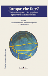 Cozzolino, Forte, Palazzi - Europa: che fare? L'Unione europea tra crisi, populismi e prospettive di rilancio federale (2018)