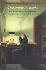 Dreaming in Books: The Making of the Bibliographic Imagination in the Romantic Age [Repost]