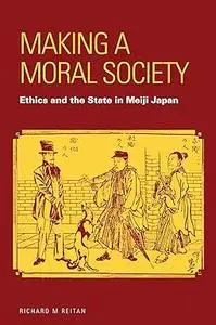 Making a Moral Society: Ethics and the State in Meiji Japan