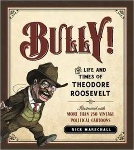 Bully!: The Life and Times of Theodore Roosevelt: Illustrated with More Than 250 Vintage Political Cartoons