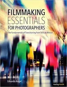 Filmmaking Essentials for Photographers: The Fundamental Principles of Transitioning from Stills to Motion