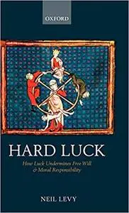 Hard Luck: How Luck Undermines Free Will and Moral Responsibility