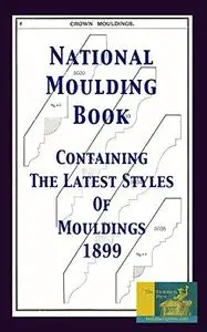 National Moulding Book: Containing The Latest Styles Of Mouldings 1899