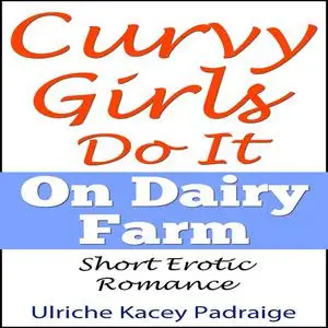 «Curvy Girls Do It On Dairy Farm: Short Erotic Romance» by Ulriche Kacey Padraige