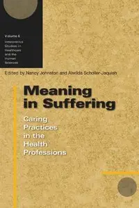 Meaning in Suffering: Caring Practices in the Health Professions by Nancy Johnston