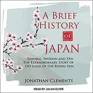 A Brief History of Japan: Samurai, Shogun and Zen: The Extraordinary Story of the Land of the Rising Sun [Audiobook]