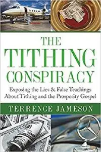 The Tithing Conspiracy: Exposing the Lies & False Teachings About Tithing and the Prosperity Gospel