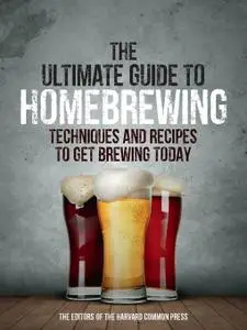 The Ultimate Guide to Homebrewing: Techniques and Recipes to Get Brewing Today