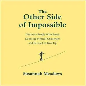 The Other Side of Impossible: Ordinary People Who Faced Daunting Medical Challenges and Refused to Give Up [Audiobook]