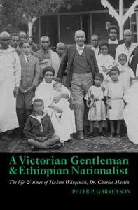 A Victorian Gentleman and Ethiopian Nationalist: The Life and Times of Hakim Wärqenäh, Dr. Charles Martin