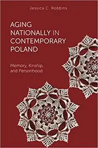 Aging Nationally in Contemporary Poland: Memory, Kinship, and Personhood