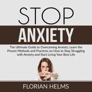 «Stop Anxiety: The Ultimate Guide to Overcoming Anxiety, Learn the Proven Methods and Practices on How to Stop Strugglin