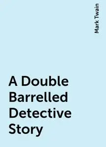«A Double Barrelled Detective Story» by Mark Twain
