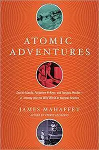 Atomic Adventures: Secret Islands, Forgotten N-Rays, and Isotopic Murder: A Journey into the Wild World of Nuclear Science