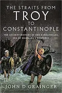 The Straits from Troy to Constantinople: The Ancient History of the Dardanelles, Sea of Marmara and Bosporos