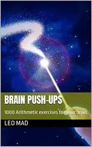 Brain Push-Ups: 1000 Arithmetic exercises for your brain.