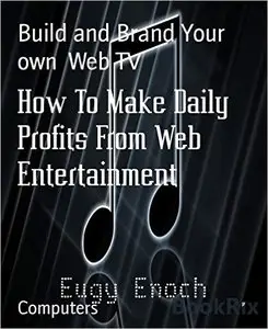 How To Make Daily Profits From Web Entertainment: Build and Brand Your own Web TV