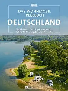 Das Wohnmobil Reisebuch Deutschland: Die schönsten Campingziele entdecken, Highlights, Traumrouten und Aktivitäten