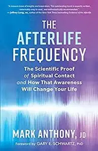 The Afterlife Frequency: The Scientific Proof of Spiritual Contact and How That Awareness Will Change Your Life