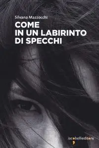 Silvana Mazzocchi - Come in un labirinto di specchi