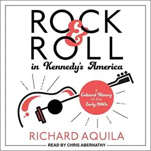 Rock & Roll in Kennedy's America: A Cultural History of the Early 1960s [Audiobook]