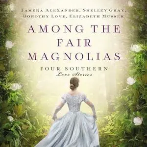 «Among the Fair Magnolias» by Shelley Gray,Tamera Alexander,Elizabeth Musser,Dorothy Love