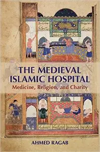 The Medieval Islamic Hospital: Medicine, Religion, and Charity