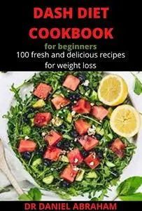 DASH DIET COOKBOOK FOR BEGINNERS: 100 fresh and delicious recipes for weight loss