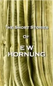 «The Short Stories Of EW Hornung» by EW Hornung