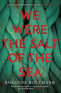 «We Were the Salt of the Sea» by Roxanne Bouchard