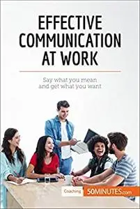 Effective Communication at Work: Say what you mean and get what you want (Coaching)