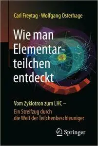Wie man Elementarteilchen entdeckt: Vom Zyklotron zum LHC - ein Streifzug durch die Welt der Teilchenbeschleuniger
