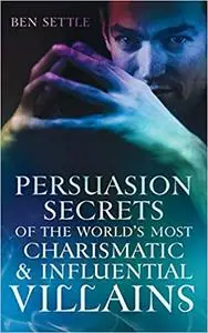 Persuasion Secrets of the World's Most Charismatic and Influential Villians