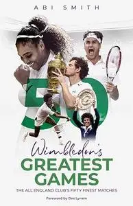 Wimbledon's Greatest Games: The All England Club's Fifty Finest Matches
