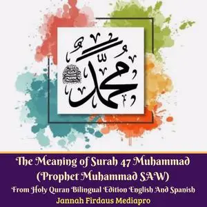 «The Meaning of Surah 47 Muhammad (Prophet Muhammad SAW) From Holy Quran Bilingual Edition English And Spanish» by Janna