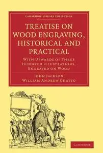 Treatise on Wood Engraving, Historical and Practical: With Upwards of Three Hundred Illustrations, Engraved on Wood
