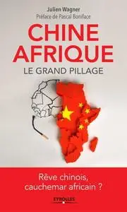 Julien Wagner, "Chine Afrique - Le grand pillage : Rêve chinois, cauchemar africain ?"