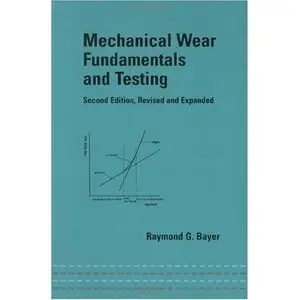 Raymond G. Bayer, Mechanical Wear Fundamentals and Testing, Revised and Expanded  (Repost)