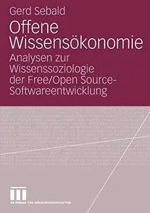 Offene Wissensökonomie: Analysen zur Wissenssoziologie der Free/Open Source-Softwareentwicklung