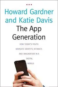 The App Generation: How Today's Youth Navigate Identity, Intimacy, and Imagination in a Digital World