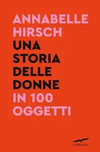 Annabelle Hirsch - Una storia delle donne in 100 oggetti