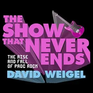 The Show That Never Ends: The Rise and Fall of Prog Rock [Audiobook]