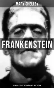 «Frankenstein (Gothic Classic - The Uncensored 1818 Edition)» by Mary Shelley