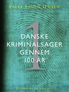 «Danske kriminalsager gennem 100 år. Del 1» by Palle Bruus Jensen