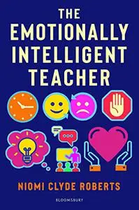 The Emotionally Intelligent Teacher: Enhance teaching, improve wellbeing and build positive relationships