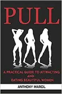 PULL: A Practical Guide to Attracting AND Dating Beautiful Women