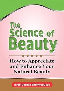 The Science of Beauty: How to Appreciate and Enhance Your Natural Beauty