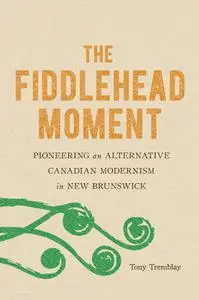 The Fiddlehead Moment: Pioneering an Alternative Canadian Modernism in New Brunswick