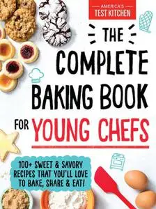 The Complete Baking Book for Young Chefs : 100+ Sweet and Savory Recipes that You'll Love to Bake, Share and Eat!