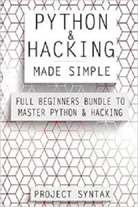 Python and Hacking Made Simple: Full Beginners Bundle To Master Python & Hacking (2 Manuscripts in 1) [Repost]